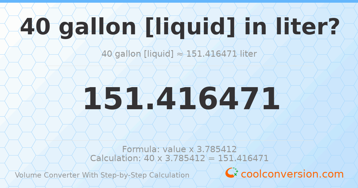 40 gallons [liquid] = 151.416 liters